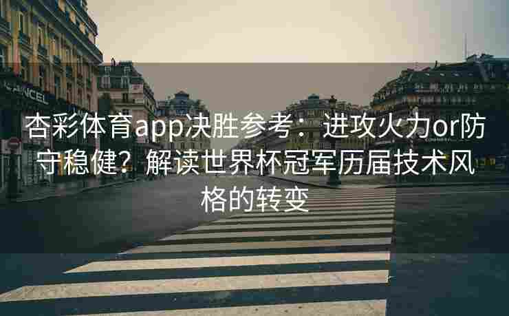 杏彩体育app决胜参考：进攻火力or防守稳健？解读世界杯冠军历届技术风格的转变