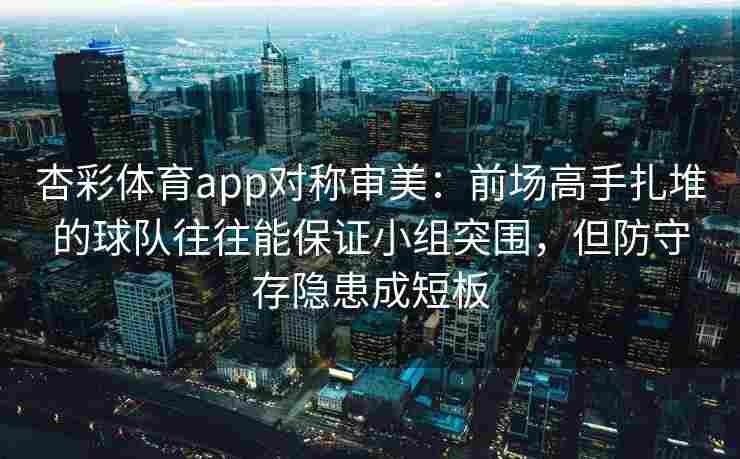 杏彩体育app对称审美：前场高手扎堆的球队往往能保证小组突围，但防守存隐患成短板