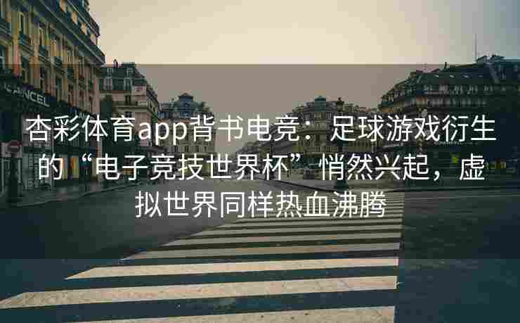 杏彩体育app背书电竞：足球游戏衍生的“电子竞技世界杯”悄然兴起，虚拟世界同样热血沸腾