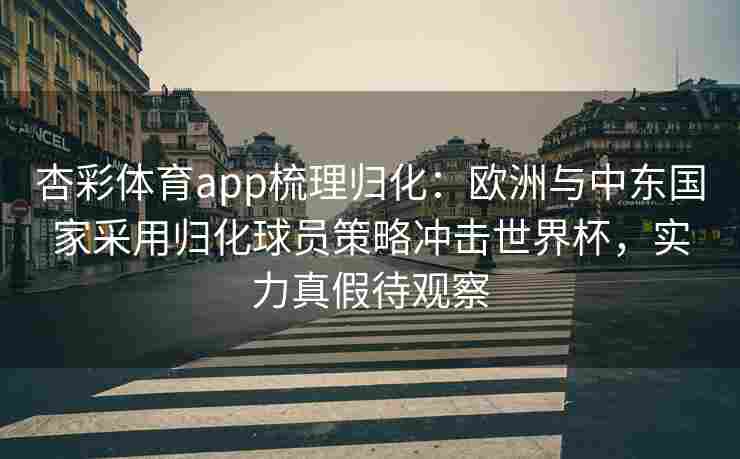 杏彩体育app梳理归化：欧洲与中东国家采用归化球员策略冲击世界杯，实力真假待观察
