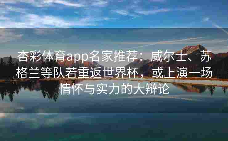 杏彩体育app名家推荐：威尔士、苏格兰等队若重返世界杯，或上演一场情怀与实力的大辩论