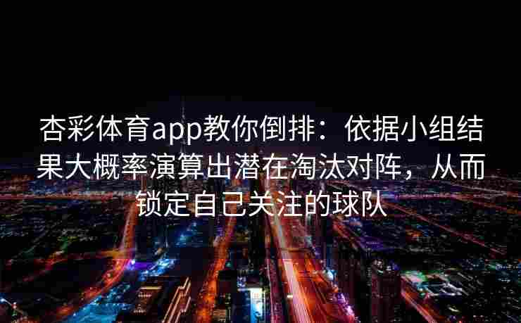 杏彩体育app教你倒排：依据小组结果大概率演算出潜在淘汰对阵，从而锁定自己关注的球队