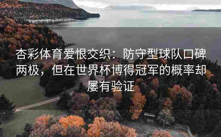 杏彩体育爱恨交织：防守型球队口碑两极，但在世界杯博得冠军的概率却屡有验证