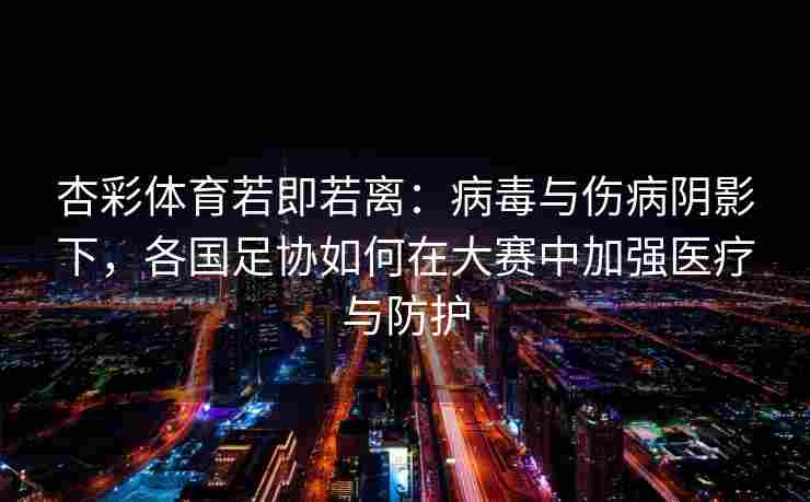 杏彩体育若即若离：病毒与伤病阴影下，各国足协如何在大赛中加强医疗与防护