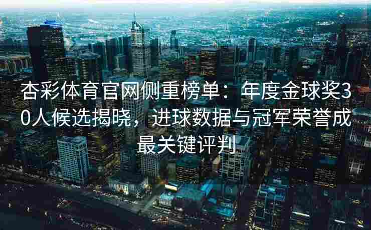 杏彩体育官网侧重榜单：年度金球奖30人候选揭晓，进球数据与冠军荣誉成最关键评判
