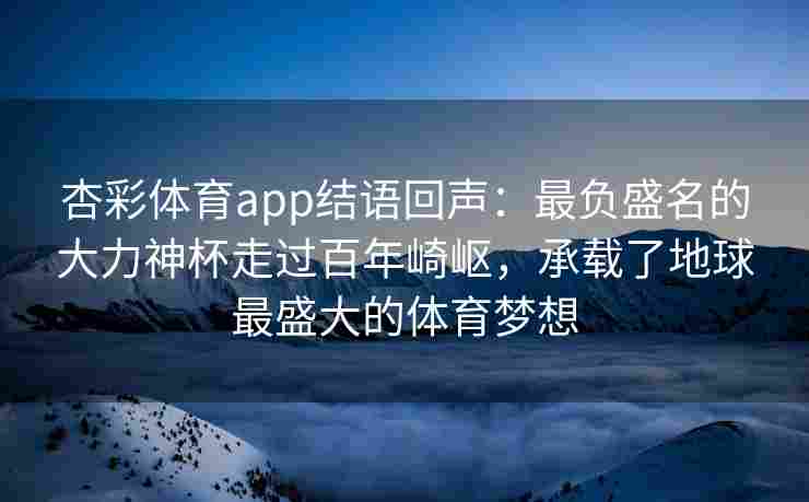 杏彩体育app结语回声：最负盛名的大力神杯走过百年崎岖，承载了地球最盛大的体育梦想