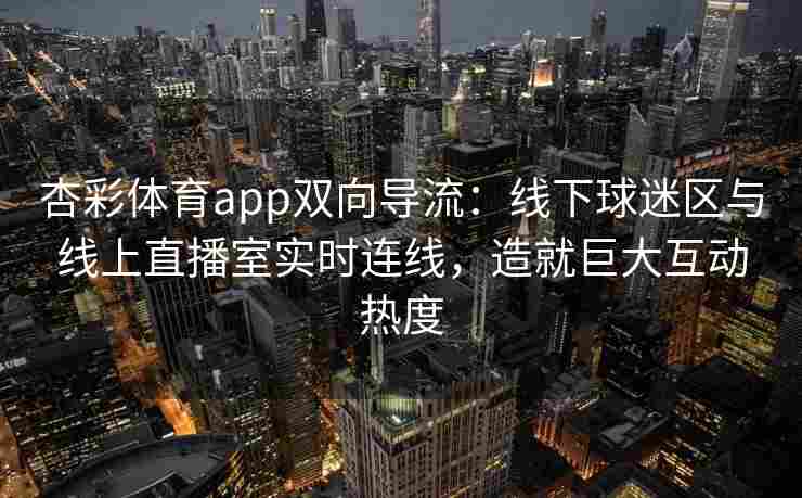 杏彩体育app双向导流：线下球迷区与线上直播室实时连线，造就巨大互动热度