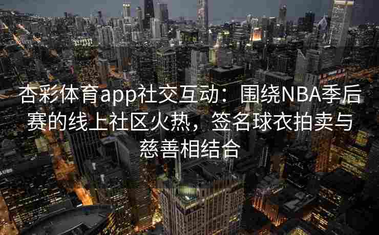 杏彩体育app社交互动：围绕NBA季后赛的线上社区火热，签名球衣拍卖与慈善相结合