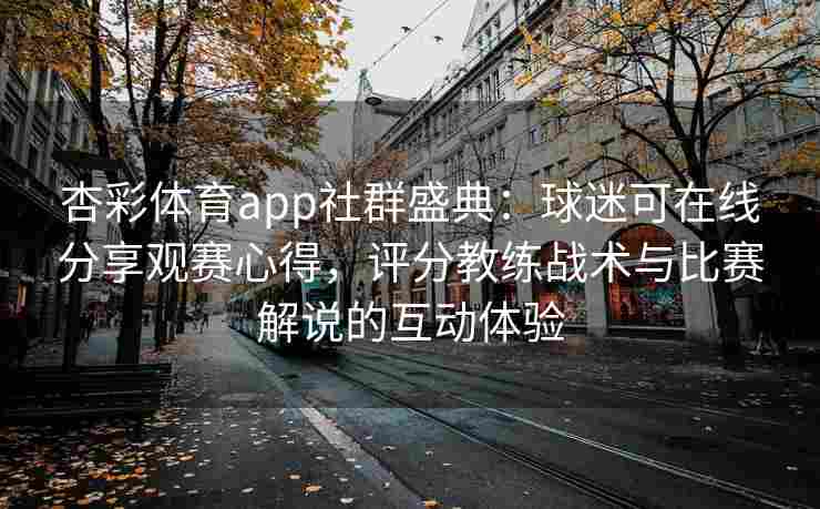 杏彩体育app社群盛典：球迷可在线分享观赛心得，评分教练战术与比赛解说的互动体验