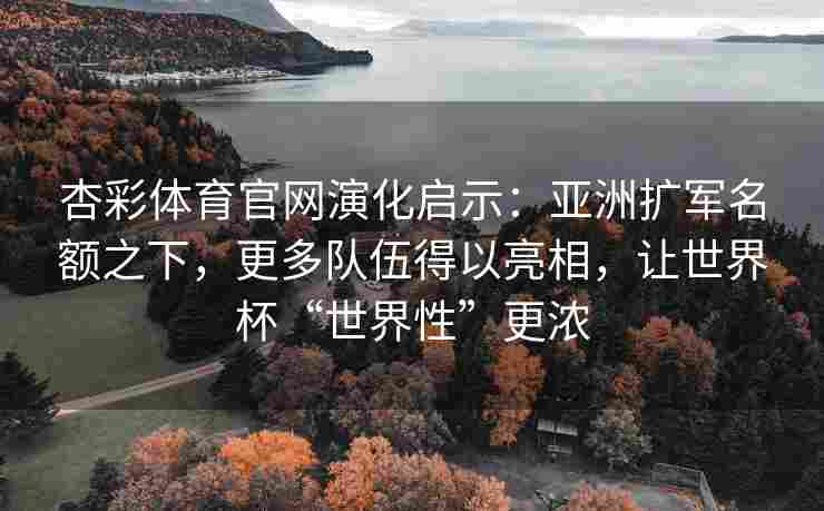 杏彩体育官网演化启示：亚洲扩军名额之下，更多队伍得以亮相，让世界杯“世界性”更浓
