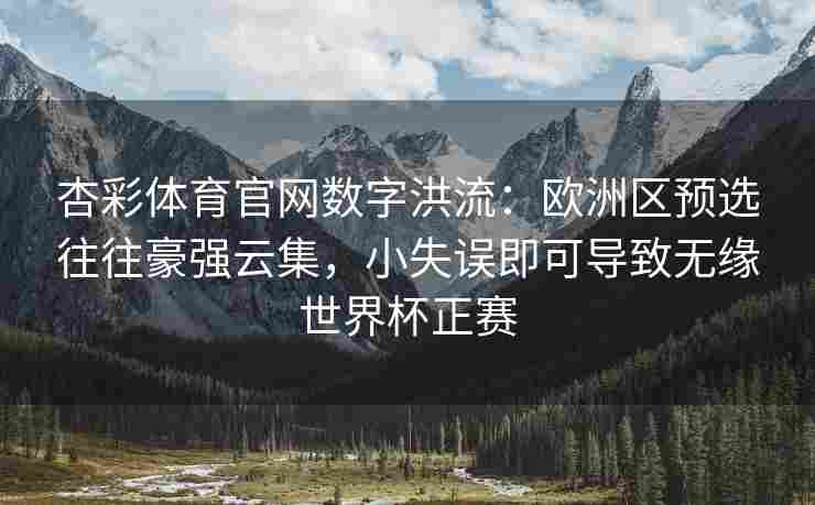 杏彩体育官网数字洪流：欧洲区预选往往豪强云集，小失误即可导致无缘世界杯正赛