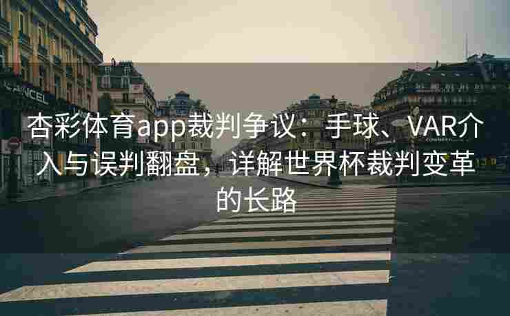杏彩体育app裁判争议：手球、VAR介入与误判翻盘，详解世界杯裁判变革的长路
